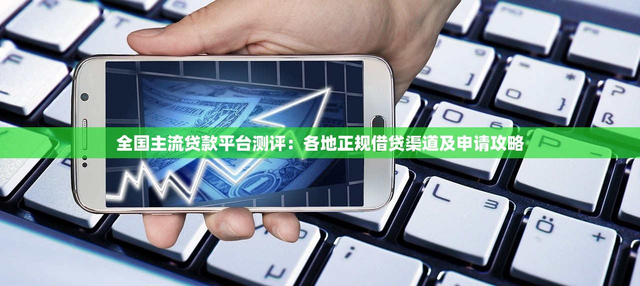全国主流贷款平台测评：各地正规借贷渠道及申请攻略