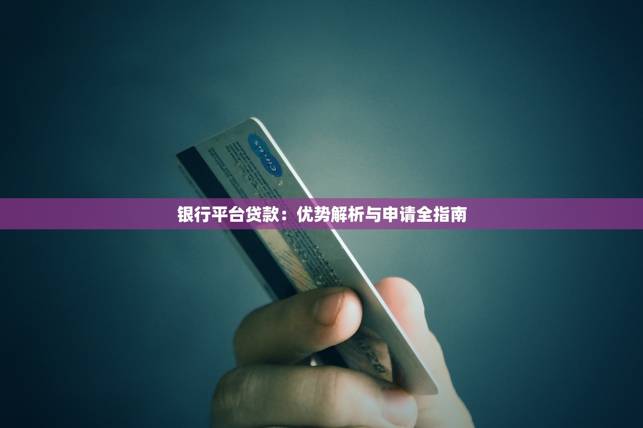 银行平台贷款：优势解析与申请全指南