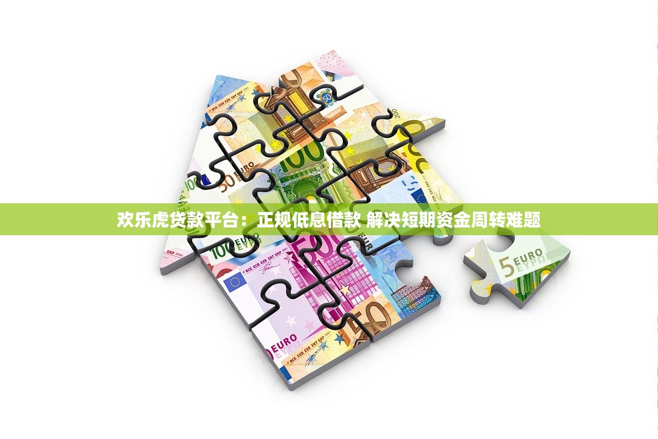 欢乐虎贷款平台：正规低息借款 解决短期资金周转难题