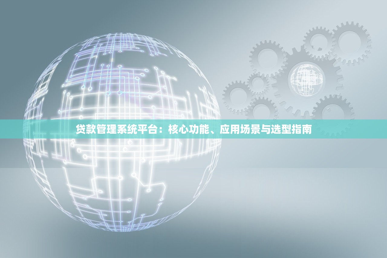贷款管理系统平台：核心功能、应用场景与选型指南