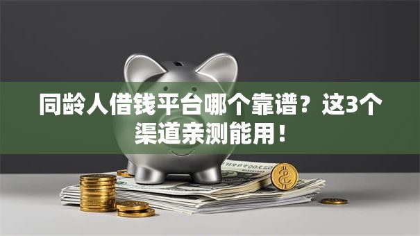 同龄人借钱平台哪个靠谱？这3个渠道亲测能用！