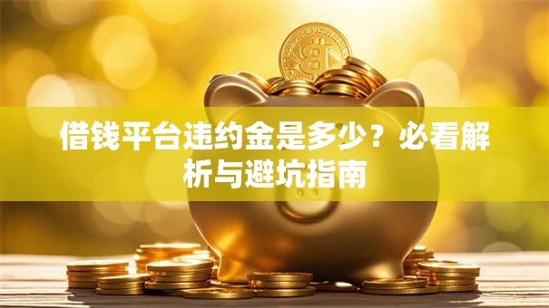 借钱平台违约金是多少？必看解析与避坑指南