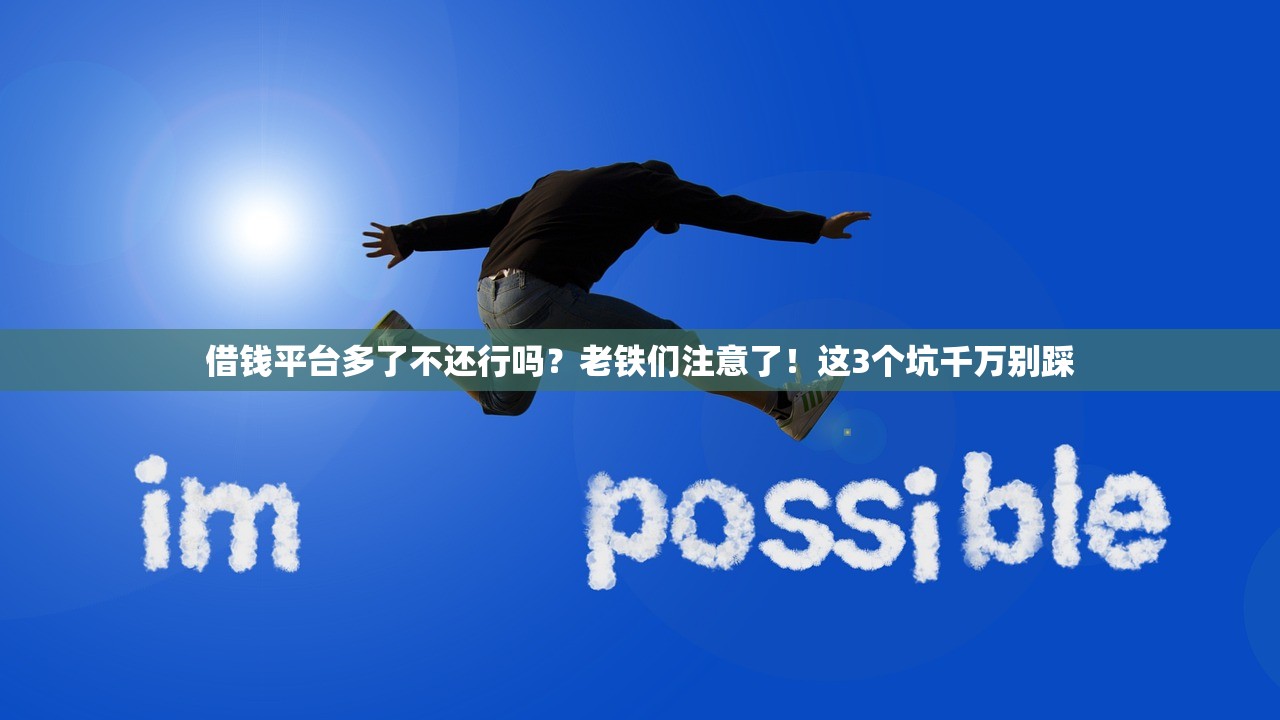 借钱平台多了不还行吗？老铁们注意了！这3个坑千万别踩