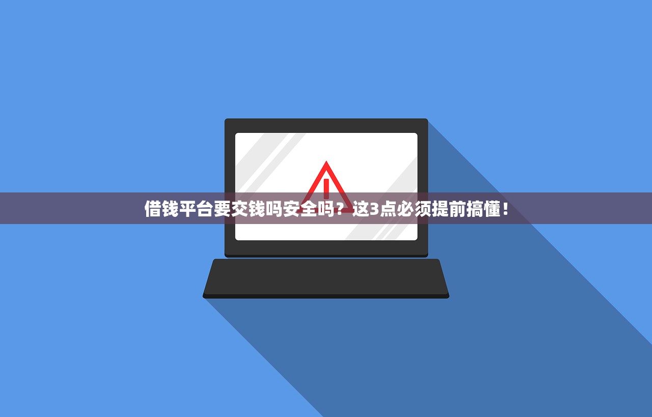 借钱平台要交钱吗安全吗？这3点必须提前搞懂！
