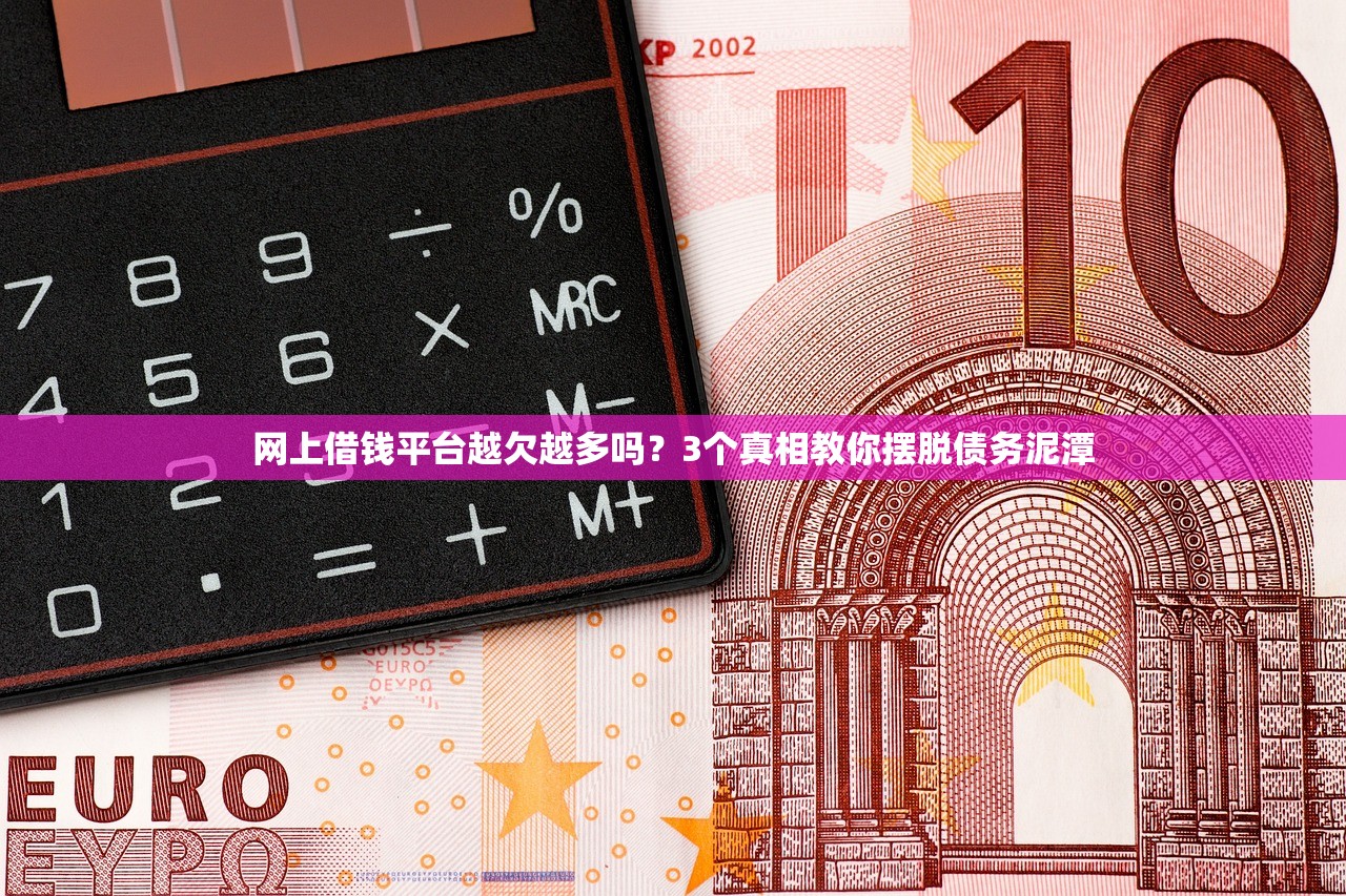 网上借钱平台越欠越多吗？3个真相教你摆脱债务泥潭