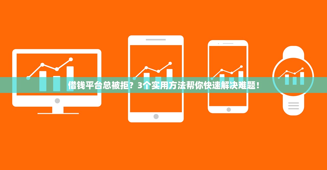 借钱平台总被拒？3个实用方法帮你快速解决难题！