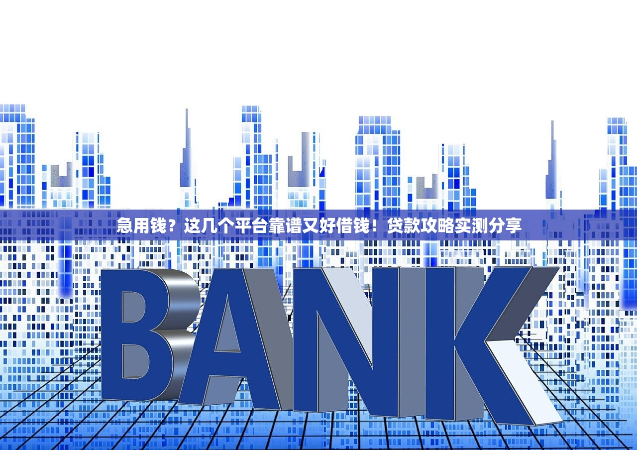 急用钱?这几个平台靠谱又好借钱!贷款攻略实测分享 急用钱?这几个平台靠谱又好借钱!贷款攻略实测分享