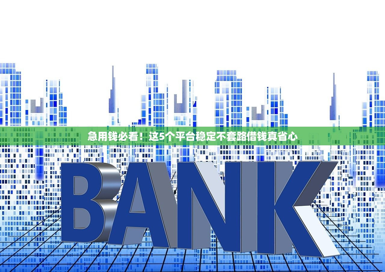急用钱必看!这5个平台稳定不套路借钱真省心 急用钱必看!这5个平台稳定不套路借钱真省心
