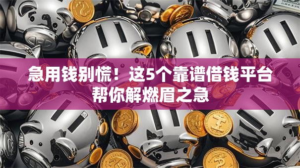 急用钱别慌!这5个靠谱借钱平台帮你解燃眉之急 急用钱别慌!这5个靠谱借钱平台帮你解燃眉之急