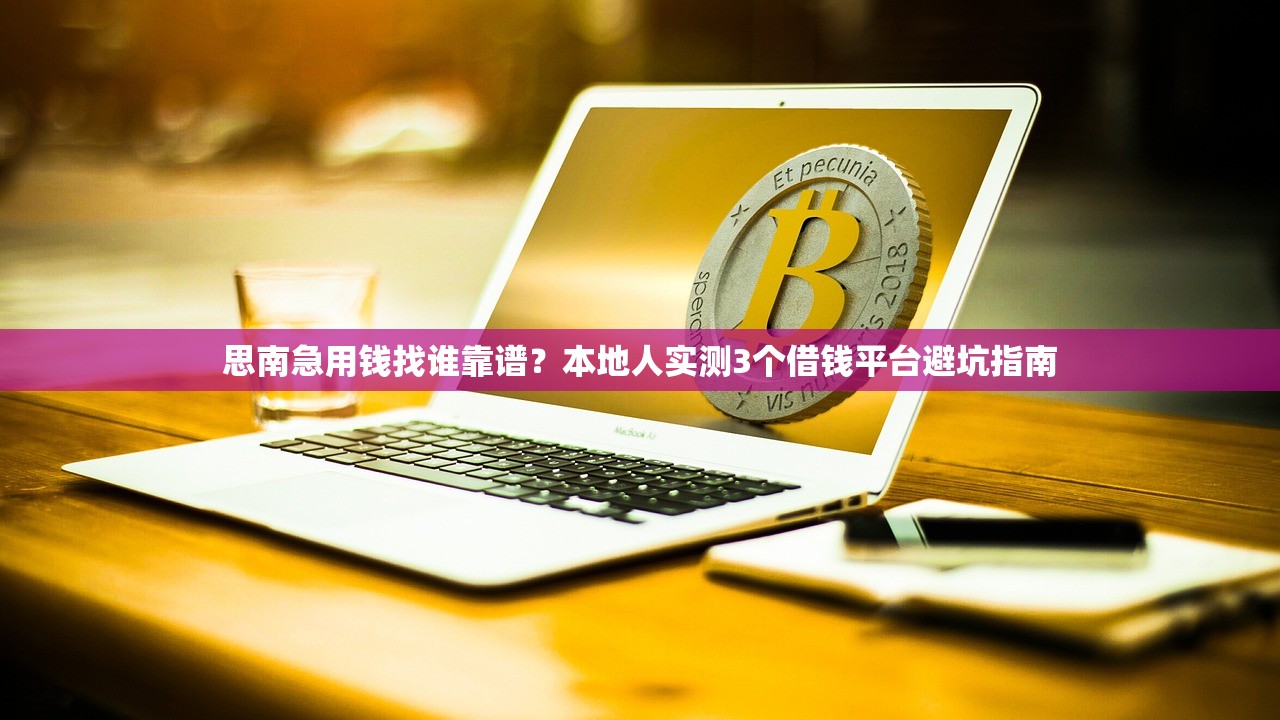 思南急用钱找谁靠谱?本地人实测3个借钱平台避坑指南 思南急用钱找谁靠谱?本地人实测3个借钱平台避坑指南