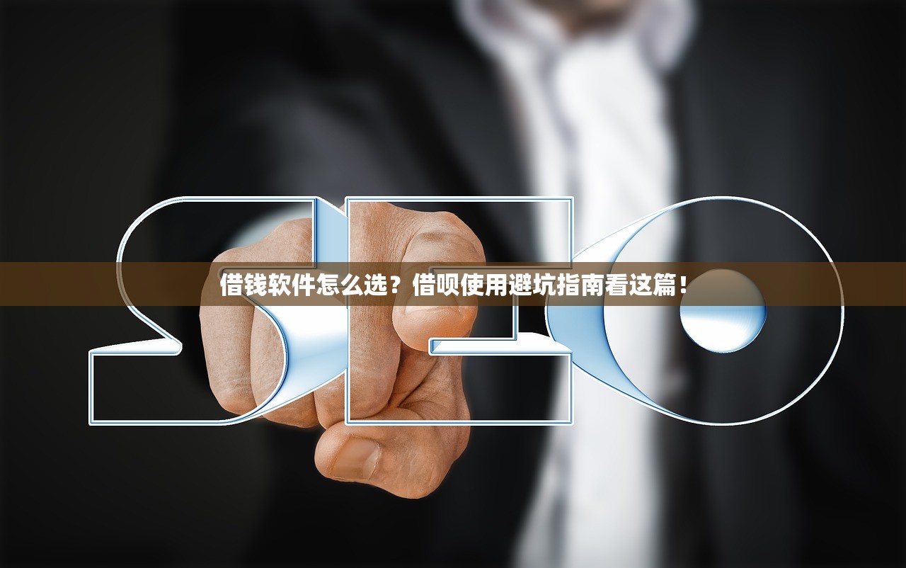 借钱软件怎么选?借呗使用避坑指南看这篇! 借钱软件怎么选?借呗使用避坑指南看这篇!
