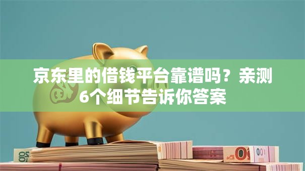 京东里的借钱平台靠谱吗?亲测6个细节告诉你答案 京东里的借钱平台靠谱吗?亲测6个细节告诉你答案