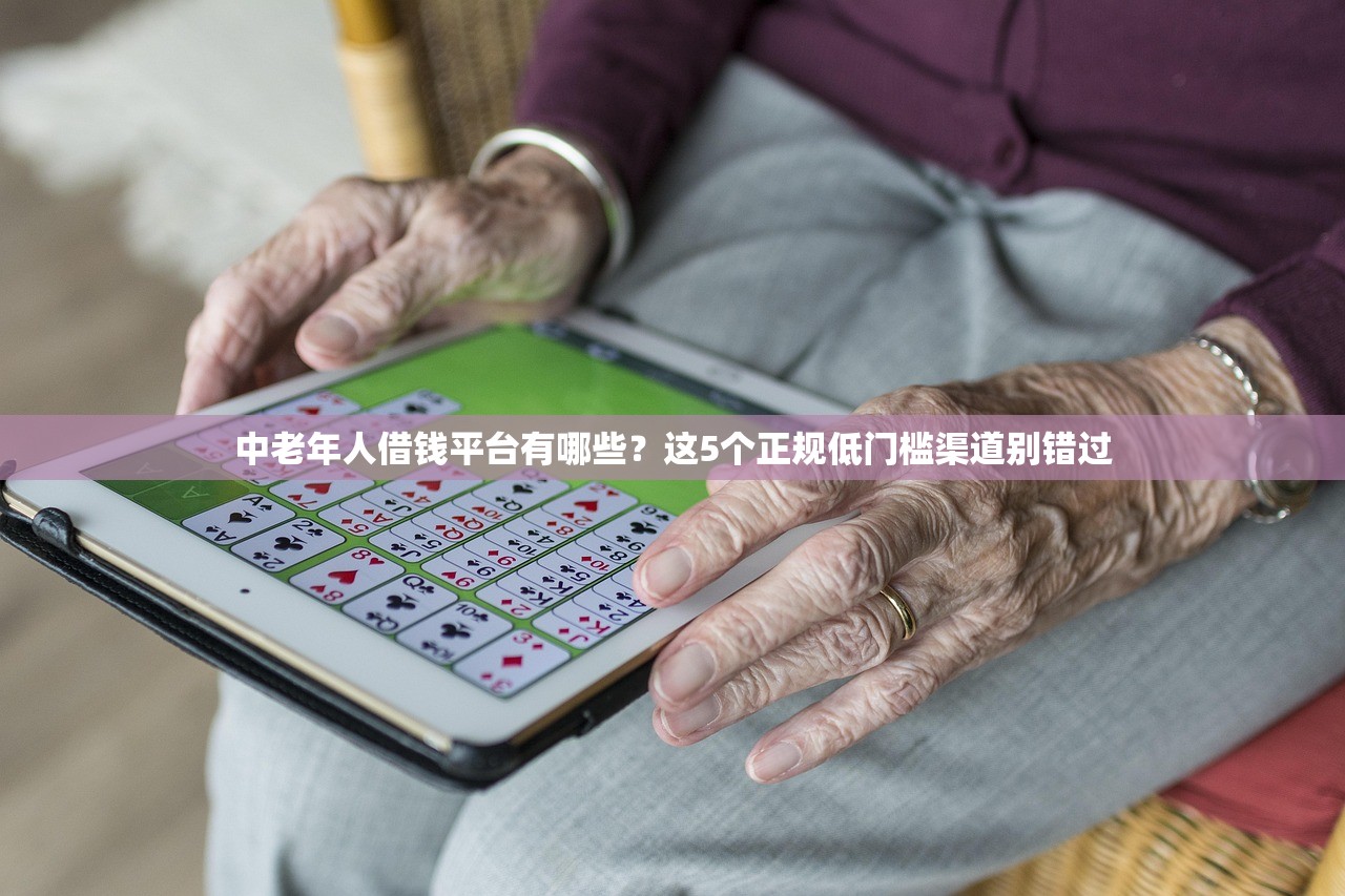 中老年人借钱平台有哪些?这5个正规低门槛渠道别错过 中老年人借钱平台有哪些?这5个正规低门槛渠道别错过