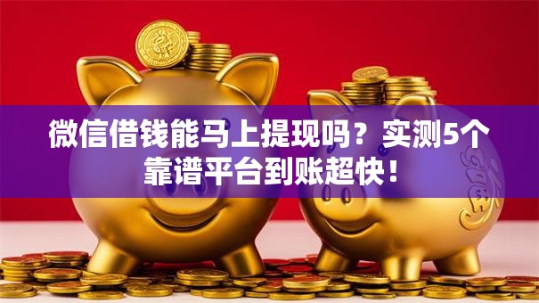 微信借钱能马上提现吗?实测5个靠谱平台到账超快! 微信借钱能马上提现吗?实测5个靠谱平台到账超快!