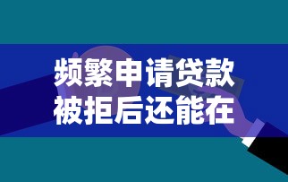 频繁申请贷款被拒后还能在哪里借到钱？这些方法或许能帮到你！