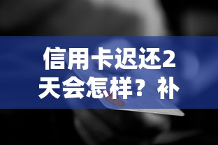 信用卡迟还2天会怎样？补救措施和信用修复全攻略