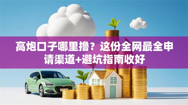 高炮口子哪里撸？这份全网最全申请渠道+避坑指南收好