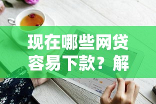 现在哪些网贷容易下款？解析热门平台申请技巧与避坑指南