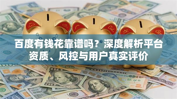 百度有钱花靠谱吗？深度解析平台资质、风控与用户真实评价