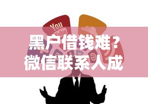 黑户借钱难？微信联系人成关键！这些渠道或许能帮到你
