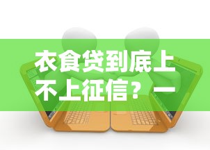 衣食贷到底上不上征信？一篇讲透借贷与征信的关联