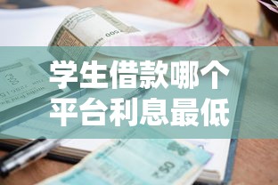 学生借款哪个平台利息最低最可靠？学生党必看的靠谱推荐！