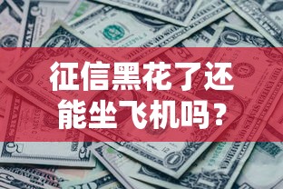 征信黑花了还能坐飞机吗?一文说清贷款影响与出行限制 征信黑花了还能坐飞机吗?一文说清贷款影响与出行限制