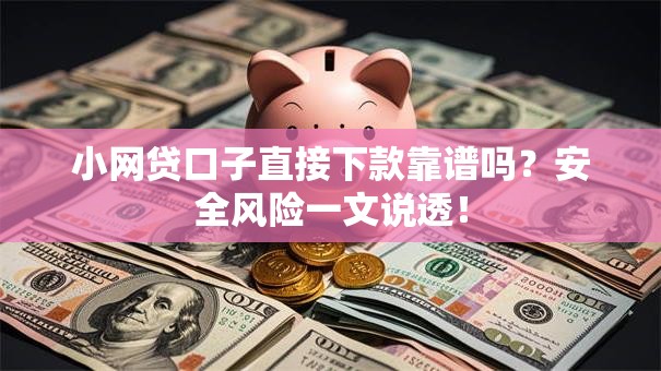 小网贷口子直接下款靠谱吗？安全风险一文说透！