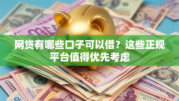 网贷有哪些口子可以借？这些正规平台值得优先考虑