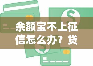 余额宝不上征信怎么办？贷款信用管理必看攻略