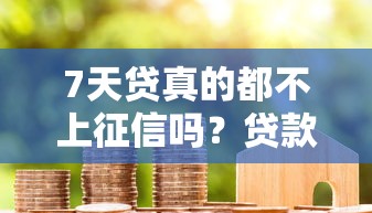 7天贷真的都不上征信吗？贷款前必看的避坑指南