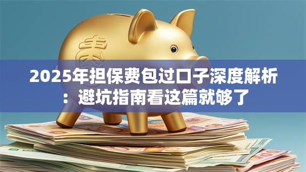 2025年担保费包过口子深度解析：避坑指南看这篇就够了