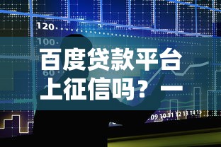 百度贷款平台上征信吗？一文说清征信影响和避坑指南
