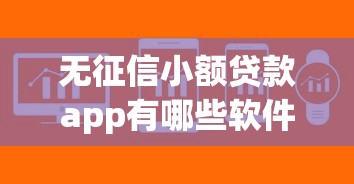 无征信小额贷款app有哪些软件？这些靠谱平台帮你解难题