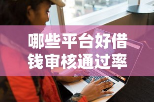 哪些平台好借钱审核通过率高且不打电话？真实评测解析