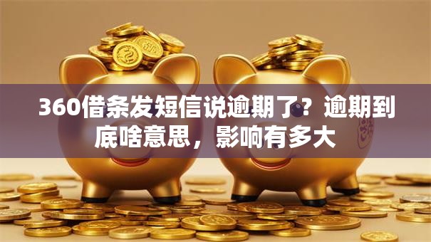 360借条发短信说逾期了？逾期到底啥意思，影响有多大