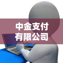 中金支付有限公司是哪个网贷平台?深度解析其贷款业务与合规性 中金支付有限公司是哪个网贷平台?深度解析其贷款业务与合规性