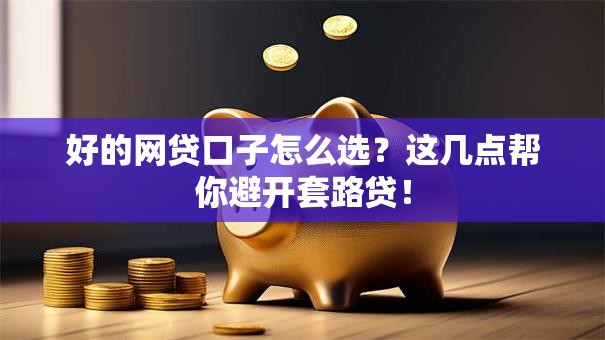 好的网贷口子怎么选？这几点帮你避开套路贷！