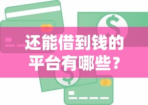 还能借到钱的平台有哪些？最新正规贷款渠道靠谱推荐