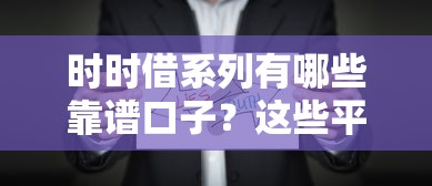 时时借系列有哪些靠谱口子？这些平台真实下款率高