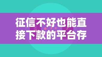征信不好也能直接下款的平台存在吗?真实情况揭秘! 征信不好也能直接下款的平台存在吗?真实情况揭秘!