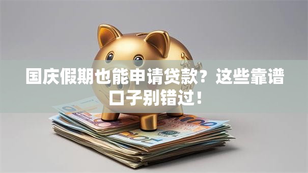 国庆假期也能申请贷款？这些靠谱口子别错过！