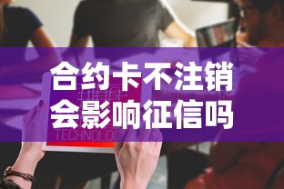 合约卡不注销会影响征信吗？这些细节你必须知道！