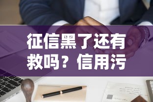 征信黑了还有救吗？信用污点消除指南深度解析