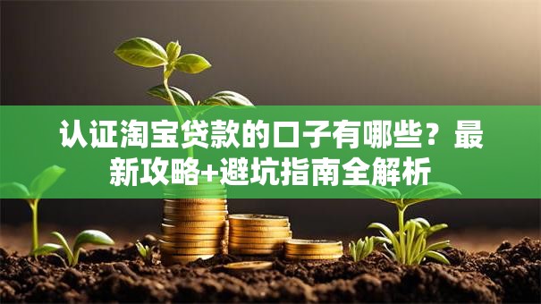 认证淘宝贷款的口子有哪些？最新攻略+避坑指南全解析