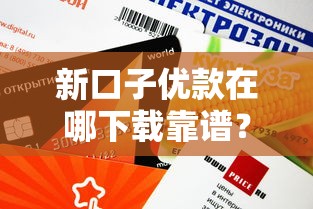 新口子优款在哪下载靠谱？实测这几个平台申请快、额度高！