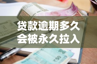 贷款逾期多久会被永久拉入黑名单？这些影响你必须知道