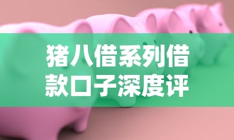 猪八借系列借款口子深度评测与避坑指南