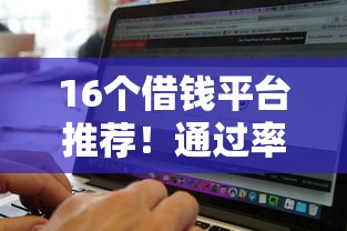 16个借钱平台推荐！通过率高且靠谱的平台有哪些？