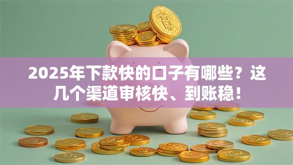 2025年下款快的口子有哪些？这几个渠道审核快、到账稳！